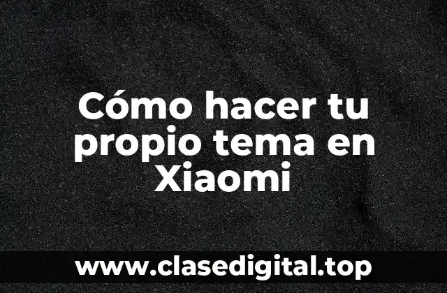 Cómo hacer tu propio tema en Xiaomi