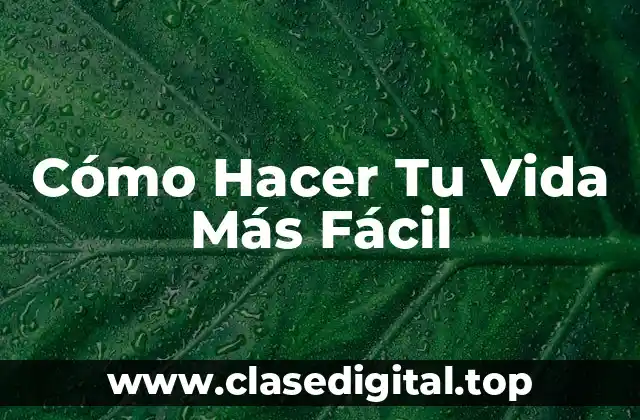 Cómo Hacer Tu Vida Más Fácil