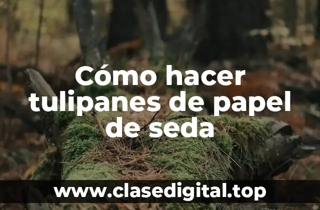 Cómo hacer tulipanes de papel de seda