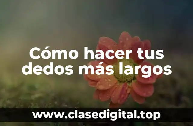 Cómo hacer tus dedos más largos