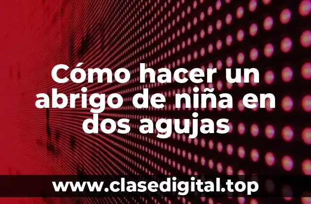 Cómo hacer un abrigo de niña en dos agujas