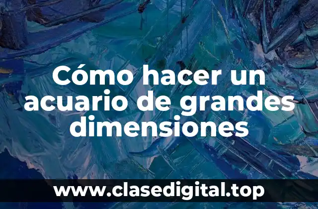 Cómo hacer un acuario de grandes dimensiones