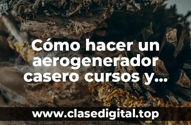 Cómo hacer un aerogenerador casero cursos y tutoriales de fabricación