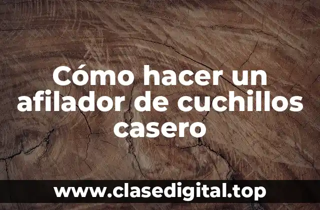 Cómo hacer un afilador de cuchillos casero