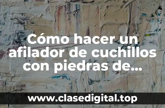 Cómo hacer un afilador de cuchillos con piedras de encendedor