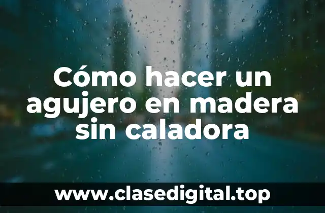 Cómo hacer un agujero en madera sin caladora