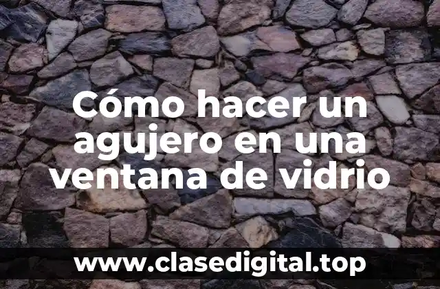 Cómo hacer un agujero en una ventana de vidrio