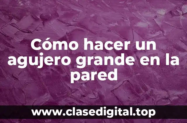 Cómo hacer un agujero grande en la pared