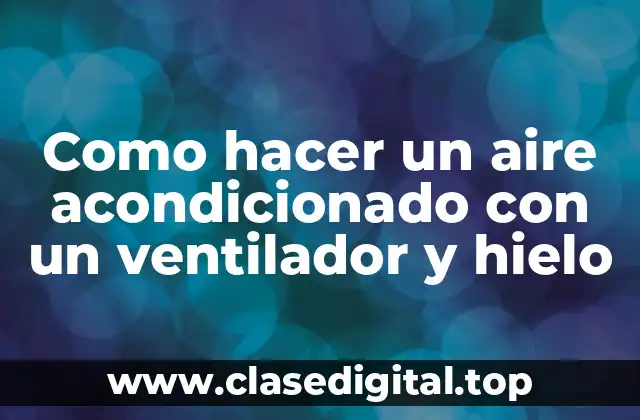 Como hacer un aire acondicionado con un ventilador y hielo