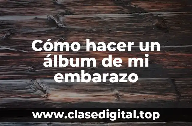 Cómo hacer un álbum de mi embarazo