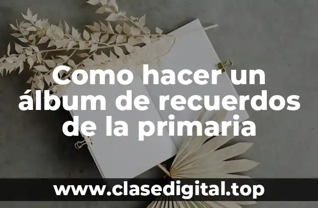 Como hacer un álbum de recuerdos de la primaria
