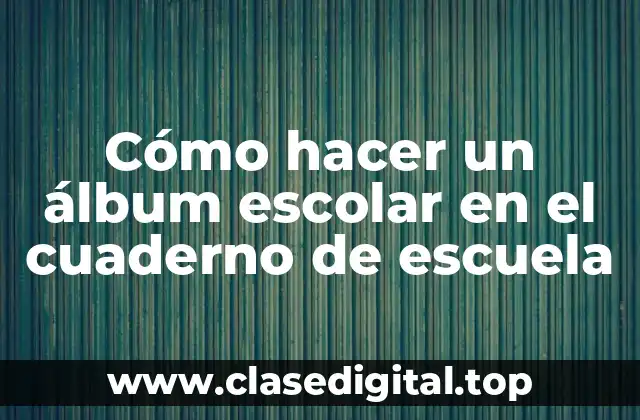 Cómo hacer un álbum escolar en el cuaderno de escuela