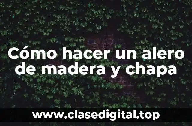 Cómo hacer un alero de madera y chapa