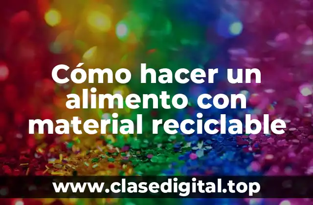 Cómo hacer un alimento con material reciclable