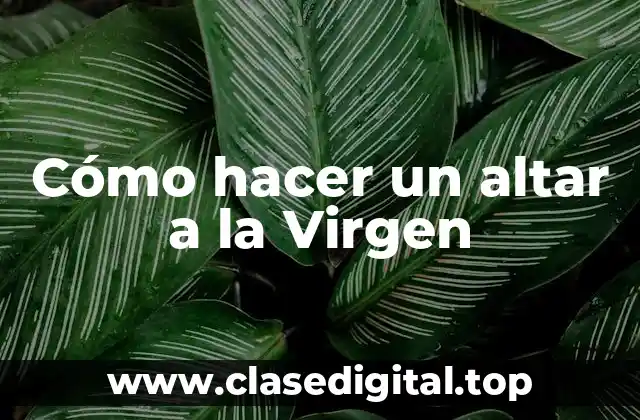 Cómo hacer un altar a la Virgen