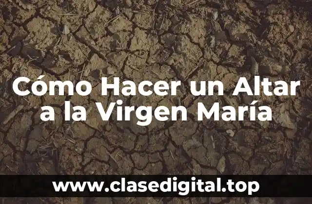 Cómo Hacer un Altar a la Virgen María