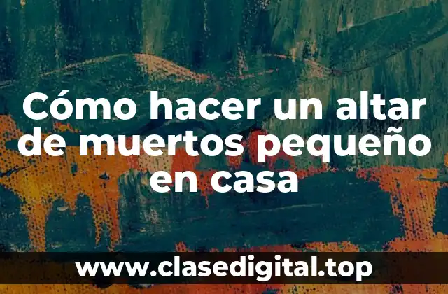 Cómo hacer un altar de muertos pequeño en casa
