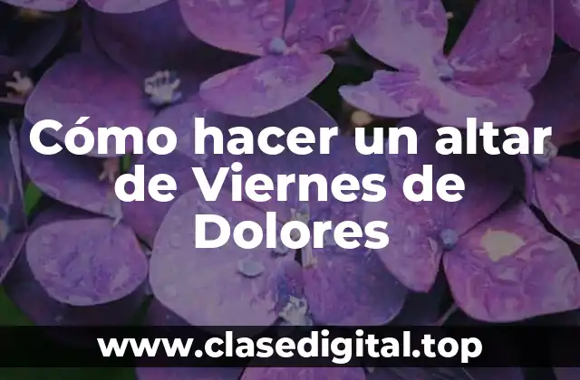 Cómo hacer un altar de Viernes de Dolores