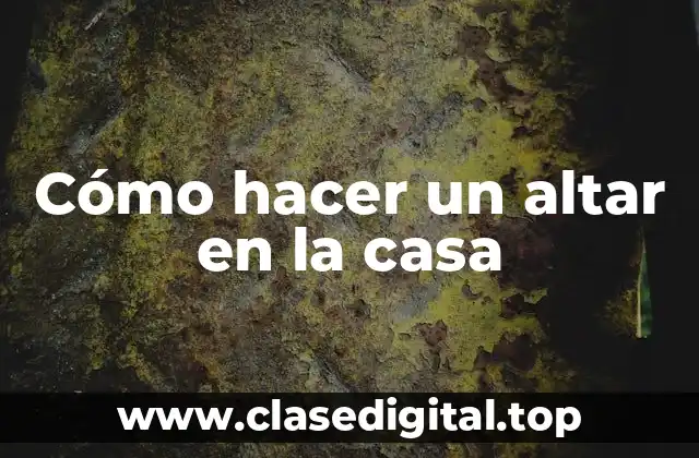 Cómo hacer un altar en la casa