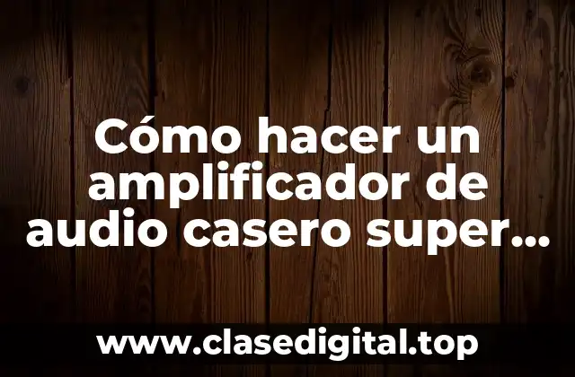 Cómo hacer un amplificador de audio casero super potente