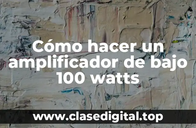 Cómo hacer un amplificador de bajo 100 watts