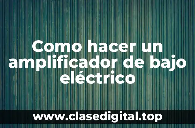 Como hacer un amplificador de bajo eléctrico