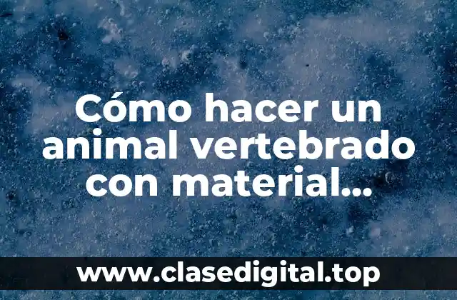 Cómo hacer un animal vertebrado con material reciclable