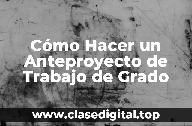 Cómo Hacer un Anteproyecto de Trabajo de Grado