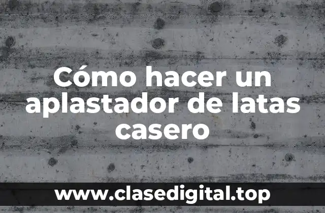 Cómo hacer un aplastador de latas casero