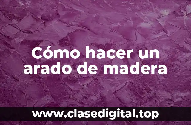 Cómo hacer un arado de madera