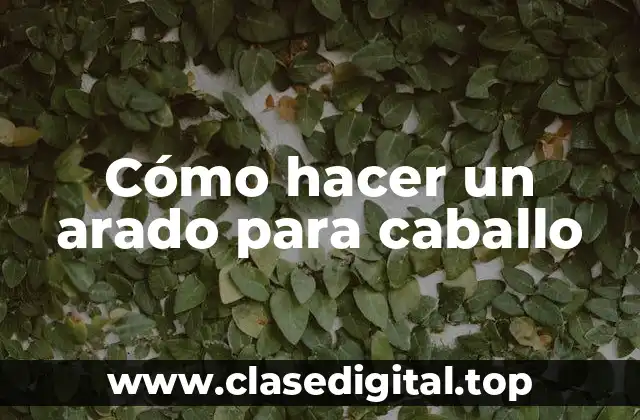 Cómo hacer un arado para caballo