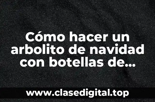 Cómo hacer un arbolito de navidad con botellas de plástico