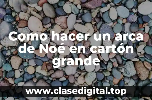 Como hacer un arca de Noé en cartón grande
