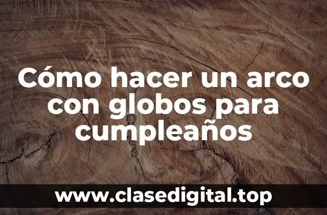 Cómo hacer un arco con globos para cumpleaños