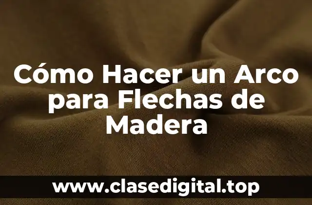 Cómo Hacer un Arco para Flechas de Madera