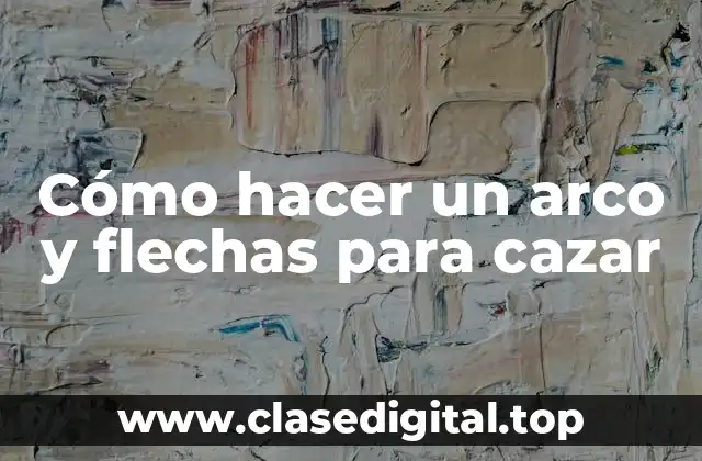 Cómo hacer un arco y flechas para cazar