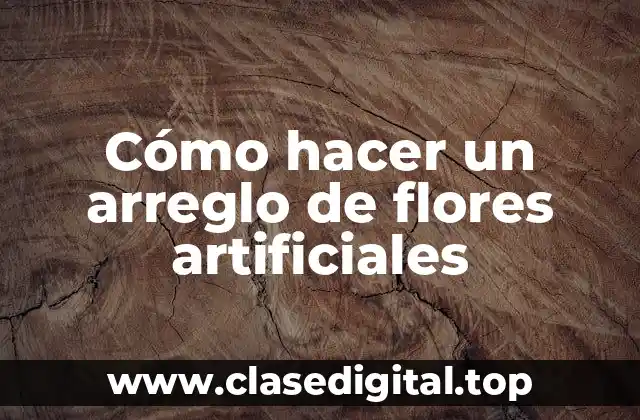 Cómo hacer un arreglo de flores artificiales