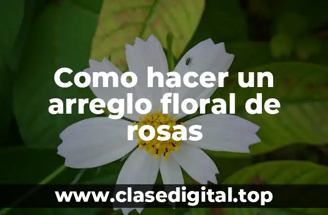 Como hacer un arreglo floral de rosas