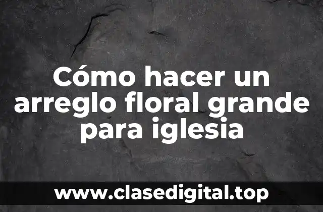 Cómo hacer un arreglo floral grande para iglesia