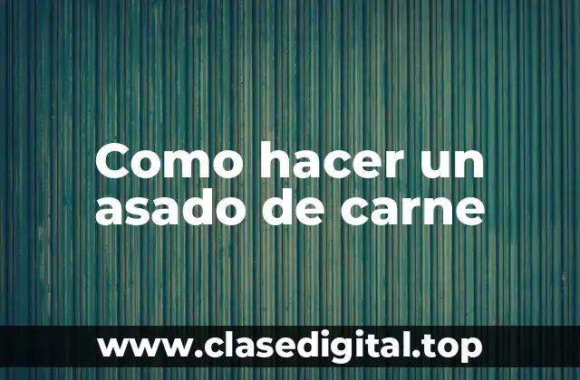 Como hacer un asado de carne
