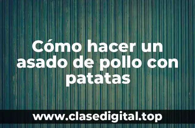 Cómo hacer un asado de pollo con patatas