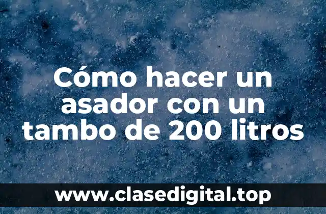 Cómo hacer un asador con un tambo de 200 litros