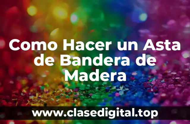 Como Hacer un Asta de Bandera de Madera