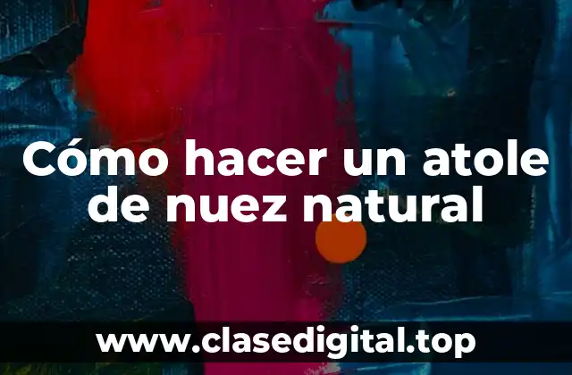 Cómo hacer un atole de nuez natural