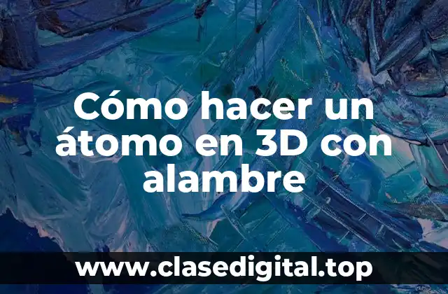 Cómo hacer un átomo en 3D con alambre