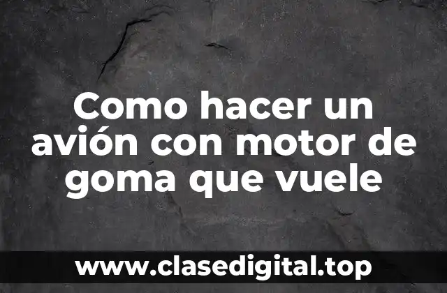 Como hacer un avión con motor de goma que vuele