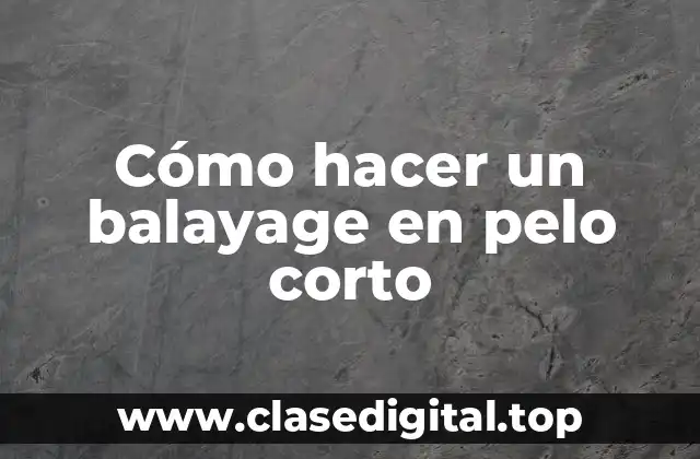 Cómo hacer un balayage en pelo corto