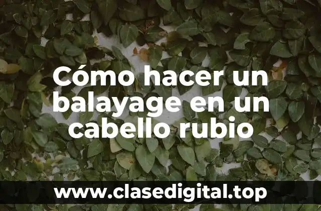 Cómo hacer un balayage en un cabello rubio