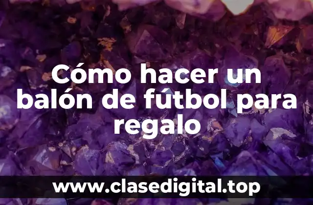 Cómo hacer un balón de fútbol para regalo