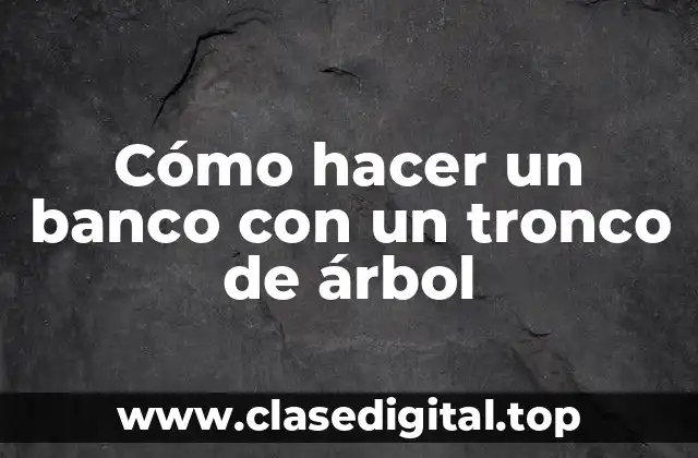 Cómo hacer un banco con un tronco de árbol